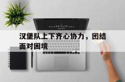 开云体育官方网站-关于汉堡队上下齐心协力，团结面对困境的信息
